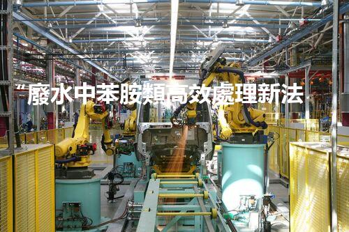 “廢水中苯胺類高效處理新法，環(huán)保先鋒引領(lǐng)綠色以后”